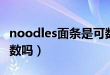 noodles面條是可數(shù)名詞嗎（noodles面條可數(shù)嗎）