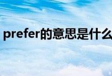 prefer的意思是什么（prefer的意思和用法）