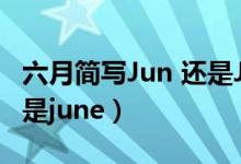 六月簡寫Jun 還是June（六月英文縮寫jun還是june）