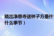 曉出凈慈寺送林子方是什么樣的詩（曉出凈慈寺送林子方是什么季節(jié)）