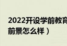 2022開設(shè)學(xué)前教育專業(yè)的學(xué)校有哪些（就業(yè)前景怎么樣）