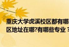 重慶大學虎溪校區(qū)都有哪些學院?（2022年重慶大學虎溪校區(qū)地址在哪?有哪些專業(yè)？）