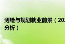 測繪與規(guī)劃就業(yè)前景（2022年測繪專業(yè)就業(yè)方向及就業(yè)前景分析）