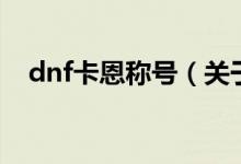 dnf卡恩稱號(hào)（關(guān)于dnf卡恩稱號(hào)的介紹）