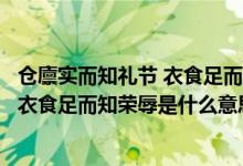 倉廩實而知禮節(jié) 衣食足而知榮辱是誰說的（倉廩實而知禮節(jié)衣食足而知榮辱是什么意思）