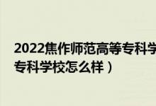 2022焦作師范高等?？茖W(xué)校單招專業(yè)（2022焦作師范高等?？茖W(xué)校怎么樣）