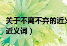 關(guān)于不離不棄的近義詞（不離不棄的出處以及近義詞）