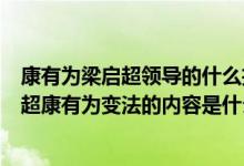 康有為梁啟超領(lǐng)導(dǎo)的什么拉開了維新變法運動的序幕（梁啟超康有為變法的內(nèi)容是什么）