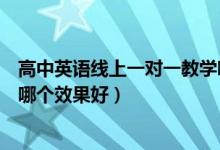 高中英語線上一對一教學(xué)哪個平臺好（高中英語一對一網(wǎng)課哪個效果好）