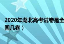 2020年湖北高考試卷是全國卷嗎?（2022年湖北高考使用全國幾卷）