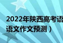 2022年陜西高考語文作文（2022年陜西高考語文作文預(yù)測）