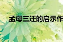 孟母三遷的啟示作文（孟母三遷的啟示）