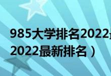 985大學(xué)排名2022最新排名表（985大學(xué)排名2022最新排名）