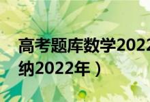 高考題庫數(shù)學(xué)2022（高考數(shù)學(xué)必看題型全歸納2022年）