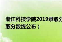 浙江科技學(xué)院2019錄取分?jǐn)?shù)線多少（2020浙江科技學(xué)院錄取分?jǐn)?shù)線公布）