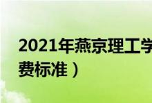 2021年燕京理工學(xué)院學(xué)費是多少（各專業(yè)收費標(biāo)準(zhǔn)）