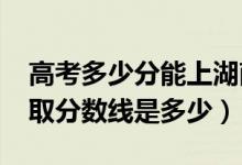 高考多少分能上湖南人文科技學院（2020錄取分數(shù)線是多少）