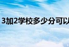 3加2學(xué)校多少分可以錄?。ǚ?jǐn)?shù)線大概多少）