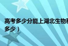 高考多少分能上湖北生物科技職業(yè)學(xué)院（2020錄取分?jǐn)?shù)線是多少）