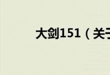 大劍151（關(guān)于大劍151的介紹）