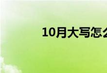 10月大寫怎么寫（10月大寫）