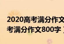 2020高考滿分作文800字范文三篇（2020高考滿分作文800字）