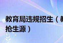 教育局違規(guī)招生（教育部要求嚴肅查處違規(guī)爭搶生源）