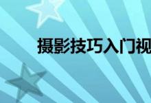 攝影技巧入門視頻（攝影技巧入門）