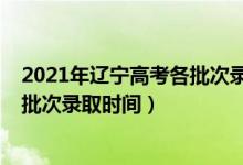 2021年遼寧高考各批次錄取時(shí)間定了（2021年遼寧高考各批次錄取時(shí)間）