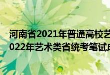 河南省2021年普通高校藝術(shù)類專業(yè)省統(tǒng)考成績(jī)查詢（河南2022年藝術(shù)類省統(tǒng)考筆試成績(jī)查詢時(shí)間和方式）