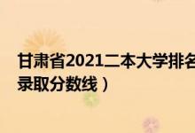 甘肅省2021二本大學(xué)排名榜（2021年甘肅三本大學(xué)排名及錄取分?jǐn)?shù)線）