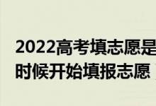 2022高考填志愿是怎么填的（2022高考什么時(shí)候開(kāi)始填報(bào)志愿）