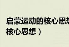 啟蒙運動的核心思想是什么主義（啟蒙運動的核心思想）