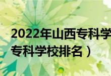 2022年山西專科學(xué)校排名（2022年山西十大?？茖W(xué)校排名）