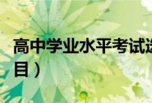 高中學(xué)業(yè)水平考試選考科目有哪些（考什么科目）