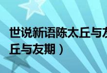 世說新語陳太丘與友期行翻譯（世說新語陳太丘與友期）