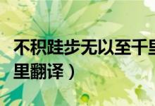 不積跬步無以至千里古詩（不積跬步無以至千里翻譯）