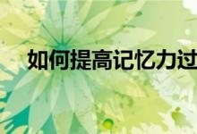 如何提高記憶力過目不忘（有哪些方法）