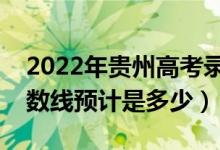 2022年貴州高考錄取分數(shù)線預(yù)測（各批次分數(shù)線預(yù)計是多少）