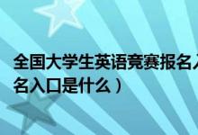 全國大學生英語競賽報名入口2020（全國大學生英語競賽報名入口是什么）