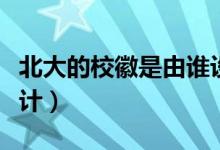 北大的?；帐怯烧l設計的（北大的校徽是誰設計）