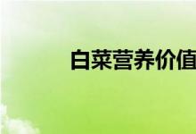 白菜營養(yǎng)價值（一起來了解下）