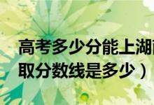 高考多少分能上湖南第一師范學院（2020錄取分數(shù)線是多少）