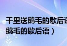 千里送鵝毛的歇后語(yǔ)下一句是哪一句（千里送鵝毛的歇后語(yǔ)）