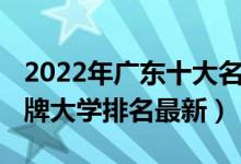 2022年廣東十大名牌大學(xué)（2022廣東十大名牌大學(xué)排名最新）