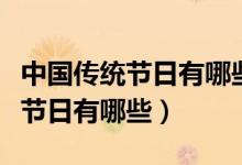 中國(guó)傳統(tǒng)節(jié)日有哪些各在幾月幾日（中國(guó)傳統(tǒng)節(jié)日有哪些）