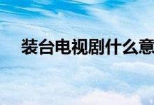 裝臺(tái)電視劇什么意思（裝臺(tái)電視劇介紹）