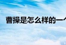 曹操是怎么樣的一個(gè)人（曹操是怎么死的）