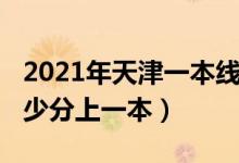 2021年天津一本線多少分（2021天津考生多少分上一本）