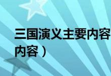 三國演義主要內容50字左右（三國演義主要內容）